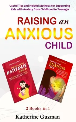 Élever un enfant anxieux : Conseils et méthodes utiles pour soutenir les enfants anxieux de l'enfance à l'adolescence 2 livres en 1 - Raising An Anxious Child: Useful Tips and Helpful Methods for Supporting Kids with Anxiety from Childhood to Teenager 2 Books In 1