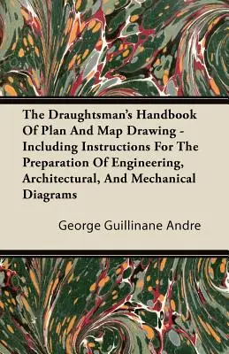 The Draughtsman's Handbook of Plan and Map Drawing - Including Instructions for the Preparation of Engineering, Architectural, and Mechanical Diagrams (Manuel du dessinateur de plans et de cartes - comprenant des instructions pour la préparation de diagrammes techniques, architecturaux et mécaniques - The Draughtsman's Handbook of Plan and Map Drawing - Including Instructions for the Preparation of Engineering, Architectural, and Mechanical Diagrams