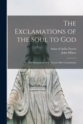 Les Exclamations de l'âme à Dieu : ou les Méditations de Sainte Thérèse après la Communion - The Exclamations of the Soul to God: or, The Meditations of St. Teresa After Communion