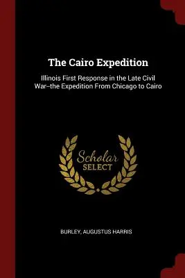L'expédition du Caire : La première réponse de l'Illinois à la fin de la guerre civile - l'expédition de Chicago au Caire - The Cairo Expedition: Illinois First Response in the Late Civil War--the Expedition From Chicago to Cairo