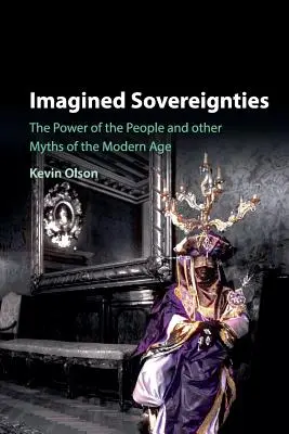 Souverainetés imaginées : Le pouvoir du peuple et autres mythes de l'ère moderne - Imagined Sovereignties: The Power of the People and Other Myths of the Modern Age