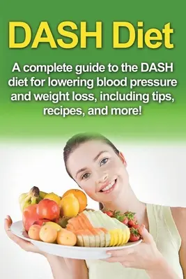 Régime DASH : Un guide complet du régime DASH pour réduire la tension artérielle et perdre du poids, avec des conseils, des recettes et bien plus encore ! - DASH Diet: A Complete Guide to the Dash Diet for Lowering Blood Pressure and Weight Loss, Including Tips, Recipes, and More!