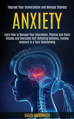 Anxiété : Apprenez à gérer votre dépression, vos phobies et vos attaques de panique et à surmonter les comportements autodestructeurs, le sentiment d'insécurité et la peur. - Anxiety: Learn How to Manage Your Depression, Phobias and Panic Attacks and Overcome Self-defeating Behavior, Feeling Insecure