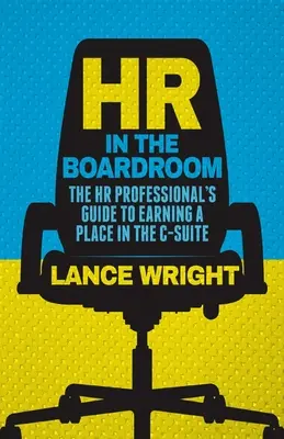 Les RH dans la salle du conseil : Le guide du professionnel des ressources humaines pour gagner sa place dans la suite du conseil d'administration - HR in the Boardroom: The HR Professional's Guide to Earning a Place in the C-Suite