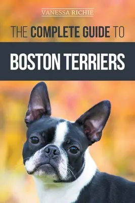 Le guide complet du terrier de Boston : La préparation, l'apprentissage de la propreté, la socialisation, l'alimentation et l'amour de votre nouveau chiot terrier de Boston. - The Complete Guide to Boston Terriers: Preparing For, Housebreaking, Socializing, Feeding, and Loving Your New Boston Terrier Puppy