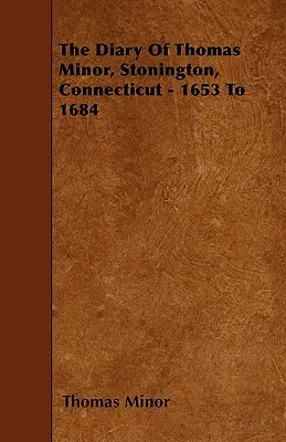 Le journal de Thomas Minor, Stonington, Connecticut - 1653 à 1684 - The Diary Of Thomas Minor, Stonington, Connecticut - 1653 To 1684