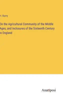 Sur la communauté agricole du Moyen Âge et les enclos du XVIe siècle en Angleterre - On the Agricultural Community of the Middle Ages, and Inclosures of the Sixteenth Century in England