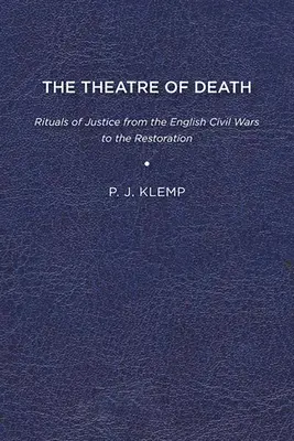 Le théâtre de la mort : Les rituels de justice des guerres civiles anglaises à la Restauration - The Theatre of Death: Rituals of Justice from the English Civil Wars to the Restoration