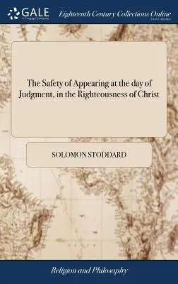 La sécurité de la comparution au jour du jugement, dans la justice du Christ : Ouvert et appliqué. Par Solomon Stoddard, - The Safety of Appearing at the day of Judgment, in the Righteousness of Christ: Opened and Applied. By Solomon Stoddard,