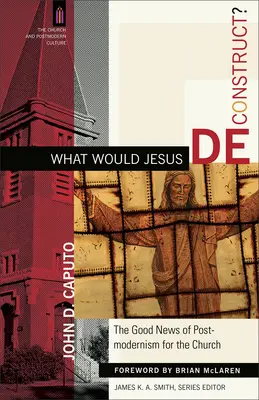 Que déconstruirait Jésus ? La bonne nouvelle du postmodernisme pour l'Église - What Would Jesus Deconstruct?: The Good News of Postmodernism for the Church