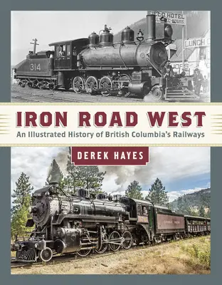 La route du fer vers l'ouest : Une histoire illustrée des chemins de fer de la Colombie-Britannique - Iron Road West: An Illustrated History of British Columbia's Railways