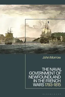 Le gouvernement naval de Terre-Neuve pendant les guerres françaises : 1793-1815 - The Naval Government of Newfoundland in the French Wars: 1793-1815