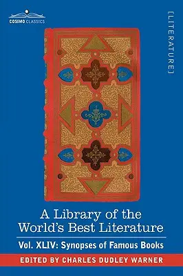 A Library of the World's Best Literature - Ancient and Modern - Vol.XLIV (Forty-Five Volumes) ; Synopses of Famous Books (en anglais) - A Library of the World's Best Literature - Ancient and Modern - Vol.XLIV (Forty-Five Volumes); Synopses of Famous Books