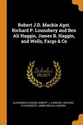 Robert J.D. Mackie Agst. Richard P. Lounsbery et Ben Ali Haggin, James B. Haggin, et Wells, Fargo & Co - Robert J.D. Mackie Agst. Richard P. Lounsbery and Ben Ali Haggin, James B. Haggin, and Wells, Fargo & Co