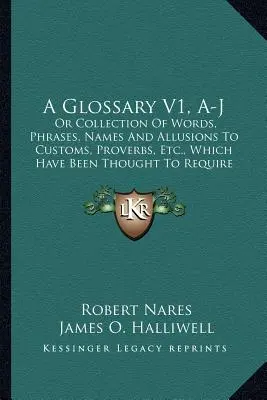 A Glossary V1, A-J : Or Collection of Words, Phrases, Names And Allusions to Customs, Proverbs, Etc., Which Have Been Require Il - A Glossary V1, A-J: Or Collection Of Words, Phrases, Names And Allusions To Customs, Proverbs, Etc., Which Have Been Thought To Require Il