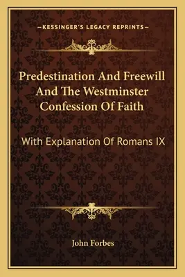 La prédestination et le libre arbitre dans la Confession de foi de Westminster : Avec l'explication de Romains IX - Predestination And Freewill And The Westminster Confession Of Faith: With Explanation Of Romans IX