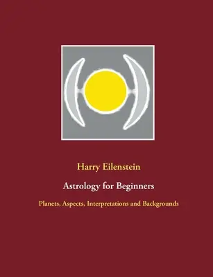 L'astrologie pour les débutants : Planètes, aspects, interprétations et contextes - Astrology for Beginners: Planets, Aspects, Interpretations and Backgrounds