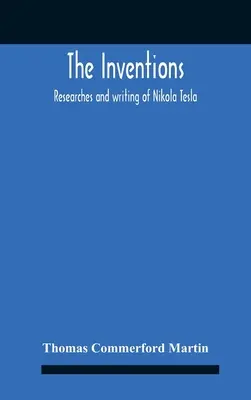 Les inventions : Les recherches et les écrits de Nikola Tesla, avec une référence particulière à ses travaux sur les courants polyphasés et les liaisons à haut potentiel. - The Inventions: Researches And Writing Of Nikola Tesla, With Special Reference To His Work In Polyphase Currents And High Potential Li