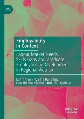 L'employabilité en contexte : Besoins du marché du travail, lacunes en matière de compétences et développement de l'employabilité des diplômés dans la région du Viêt Nam - Employability in Context: Labour Market Needs, Skills Gaps and Graduate Employability Development in Regional Vietnam