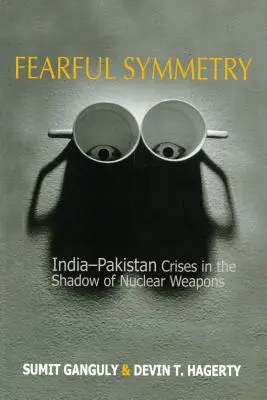 Symétrie effrayante : Les crises entre l'Inde et le Pakistan à l'ombre des armes nucléaires - Fearful Symmetry: India-Pakistan Crises in the Shadow of Nuclear Weapons