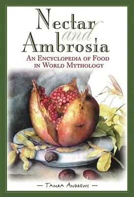 Nectar et Ambroisie : Une encyclopédie de la nourriture dans la mythologie mondiale - Nectar & Ambrosia: An Encyclopedia of Food in World Mythology