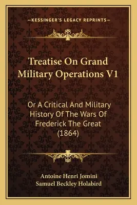 Traité des grandes opérations militaires V1 : Ou Histoire critique et militaire des guerres de Frédéric le Grand (1864) - Treatise On Grand Military Operations V1: Or A Critical And Military History Of The Wars Of Frederick The Great (1864)