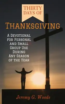 Trente jours d'action de grâce : Un dévotionnel pour une utilisation personnelle ou en petit groupe à n'importe quelle saison de l'année - Thirty Days of Thanksgiving: A Devotional for Personal and Small Group Use During Any Season of the Year