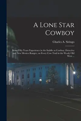 A Lone Star Cowboy : Cinquante ans d'expérience en selle en tant que cow-boy, détective et garde forestier du Nouveau-Mexique, sur toutes les pistes de vaches de la région laineuse. - A Lone Star Cowboy: Being Fifty Years Experience in the Saddle as Cowboy, Detective and New Mexico Ranger, on Every cow Trail in the Wooly