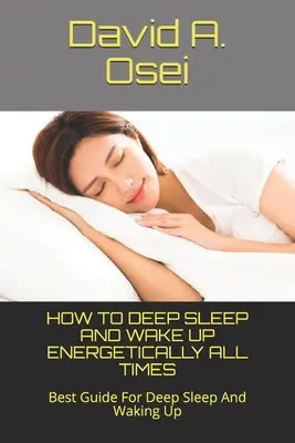 Comment dormir profondément et se réveiller énergiquement à tout moment : Le meilleur guide pour un sommeil profond et un réveil énergique - How to Deep Sleep and Wake Up Energetically All Times: Best Guide For Deep Sleep And Waking Up