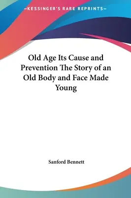 La vieillesse, ses causes et sa prévention L'histoire d'un corps ancien et d'un visage rajeuni - Old Age Its Cause and Prevention The Story of an Old Body and Face Made Young