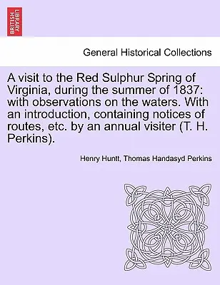 Une visite à la source sulfureuse rouge de Virginie, pendant l'été 1837 : avec des observations sur les eaux. avec une introduction, contenant des avis sur les questions de santé et de sécurité. - A Visit to the Red Sulphur Spring of Virginia, During the Summer of 1837: With Observations on the Waters. with an Introduction, Containing Notices of