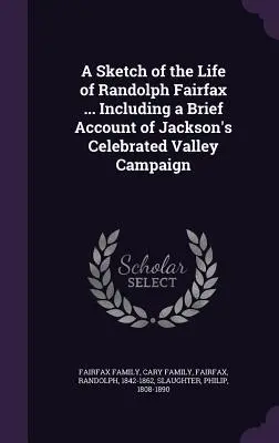 Une esquisse de la vie de Randolph Fairfax ... Incluant un bref compte-rendu de la célèbre campagne de Jackson dans la vallée - A Sketch of the Life of Randolph Fairfax ... Including a Brief Account of Jackson's Celebrated Valley Campaign