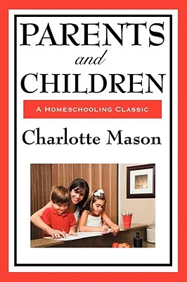 Parents et enfants : Volume II de la série Homeschooling de Charlotte Mason - Parents and Children: Volume II of Charlotte Mason's Homeschooling Series