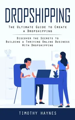 Le Dropshipping : Le guide ultime pour créer une entreprise de Dropshipping (Découvrez les secrets pour construire une entreprise en ligne prospère avec Dropship) - Dropshipping: The Ultimate Guide to Create a Dropshipping (Discover the Secrets to Building a Thriving Online Business With Dropship