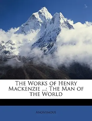 Les œuvres de Henry MacKenzie ... : L'homme du monde - The Works of Henry MacKenzie ...: The Man of the World