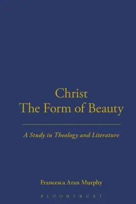 Le Christ, forme de beauté : Une étude théologique et littéraire - Christ the Form of Beauty: A Study in Theology and Literature
