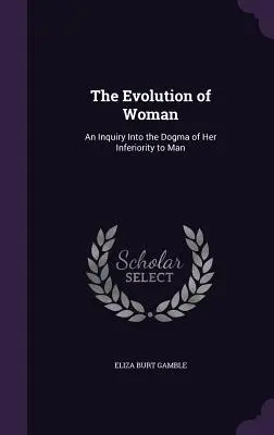 L'évolution de la femme : Une enquête sur le dogme de son infériorité par rapport à l'homme - The Evolution of Woman: An Inquiry Into the Dogma of Her Inferiority to Man