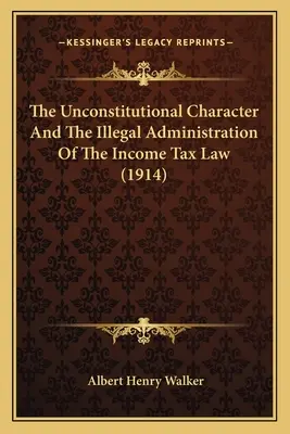 Le caractère inconstitutionnel et l'administration illégale de la loi sur l'impôt sur le revenu (1914) - The Unconstitutional Character And The Illegal Administration Of The Income Tax Law (1914)