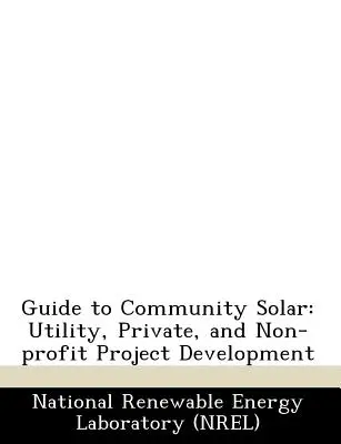 Guide de l'énergie solaire communautaire : Développement de projets par les services publics, les entreprises privées et les organisations à but non lucratif - Guide to Community Solar: Utility, Private, and Non-Profit Project Development