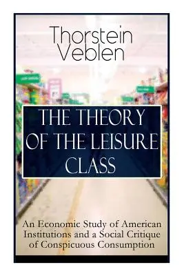 La théorie de la classe de loisir : Une étude économique des institutions américaines et une critique sociale de la consommation ostentatoire : Basée sur les théories de Cha - The Theory of the Leisure Class: An Economic Study of American Institutions and a Social Critique of Conspicuous Consumption: Based on Theories of Cha