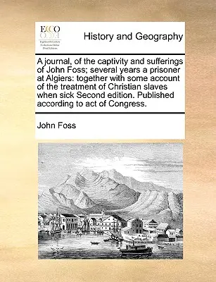Journal de la captivité et des souffrances de John Foss, prisonnier pendant plusieurs années à Alger : Avec un compte-rendu du traitement réservé aux chrétiens - A Journal, of the Captivity and Sufferings of John Foss; Several Years a Prisoner at Algiers: Together with Some Account of the Treatment of Christian