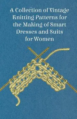 Une collection de patrons de tricot d'époque pour la confection de robes et de tailleurs élégants pour femmes - A Collection of Vintage Knitting Patterns for the Making of Smart Dresses and Suits for Women