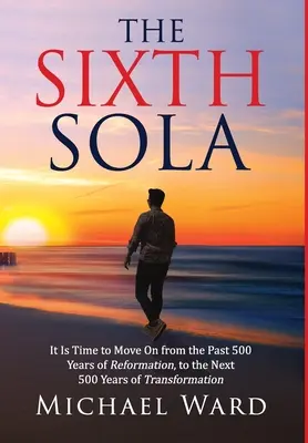 The Sixth Sola : Il est temps de passer des 500 dernières années de Réforme aux 500 prochaines années de Transformation - The Sixth Sola: It is time to move on from the past 500 years of Reformation to the next 500 years of Transformation