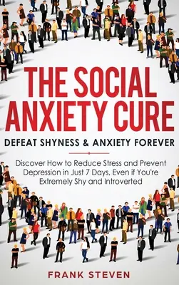 Le remède à l'anxiété sociale : vaincre la timidité et l'anxiété pour toujours : Découvrez comment réduire le stress et prévenir la dépression en seulement 7 jours, même si vous êtes un homme d'affaires. - The Social Anxiety Cure: Defeat Shyness & Anxiety Forever: Discover How to Reduce Stress and Prevent Depression in Just 7 Days, Even if You're