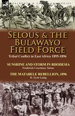 Selous & the Bulawayo Field Force : Conflit tribal en Afrique de l'Est 1895-1896 - Soleil et tempête en Rhodésie par Frederick Courteney Selous & The Matabel - Selous & the Bulawayo Field Force: Tribal Conflict in East Africa 1895-1896-Sunshine and Storm in Rhodesia by Frederick Courteney Selous & The Matabel