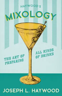 Mixologie de Haywood - L'art de préparer toutes sortes de boissons : Une réimpression de l'édition de 1898 - Haywood's Mixology - The Art of Preparing All Kinds of Drinks: A Reprint of the 1898 Edition