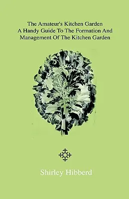 The Amateur's Kitchen Garden - Frame-Ground and Forcing Pit : Un guide pratique pour la création et la gestion d'un jardin potager et la culture de plantes médicinales. - The Amateur's Kitchen Garden - Frame-Ground and Forcing Pit: A Handy Guide to the Formation and Management of the Kitchen Garden and the Cultivation o