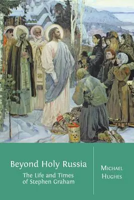 Au-delà de la Sainte Russie : La vie et l'époque de Stephen Graham - Beyond Holy Russia: The Life and Times of Stephen Graham