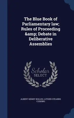 Le Livre bleu du droit parlementaire ; Règles de procédure et de débat dans les assemblées délibérantes - The Blue Book of Parliamentary law; Rules of Proceeding & Debate in Deliberative Assemblies