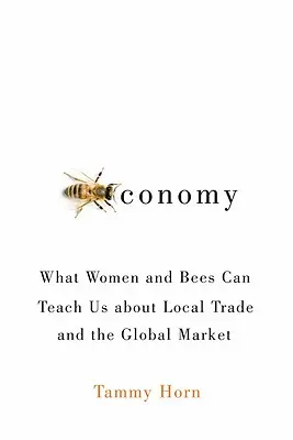 Beeconomy : Ce que les femmes et les abeilles peuvent nous apprendre sur le commerce local et le marché mondial - Beeconomy: What Women and Bees Can Teach Us about Local Trade and the Global Market